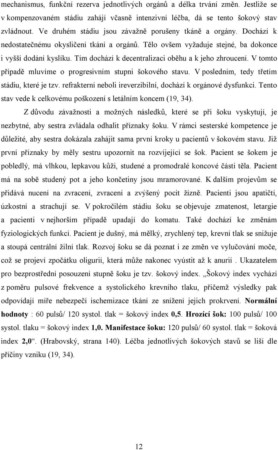 Tím dochází k decentralizaci oběhu a k jeho zhroucení. V tomto případě mluvíme o progresivním stupni šokového stavu. V posledním, tedy třetím stádiu, které je tzv.