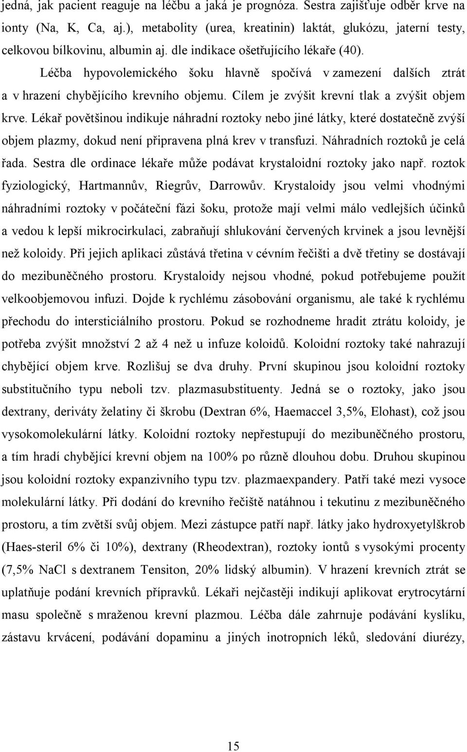 Léčba hypovolemického šoku hlavně spočívá v zamezení dalších ztrát a v hrazení chybějícího krevního objemu. Cílem je zvýšit krevní tlak a zvýšit objem krve.