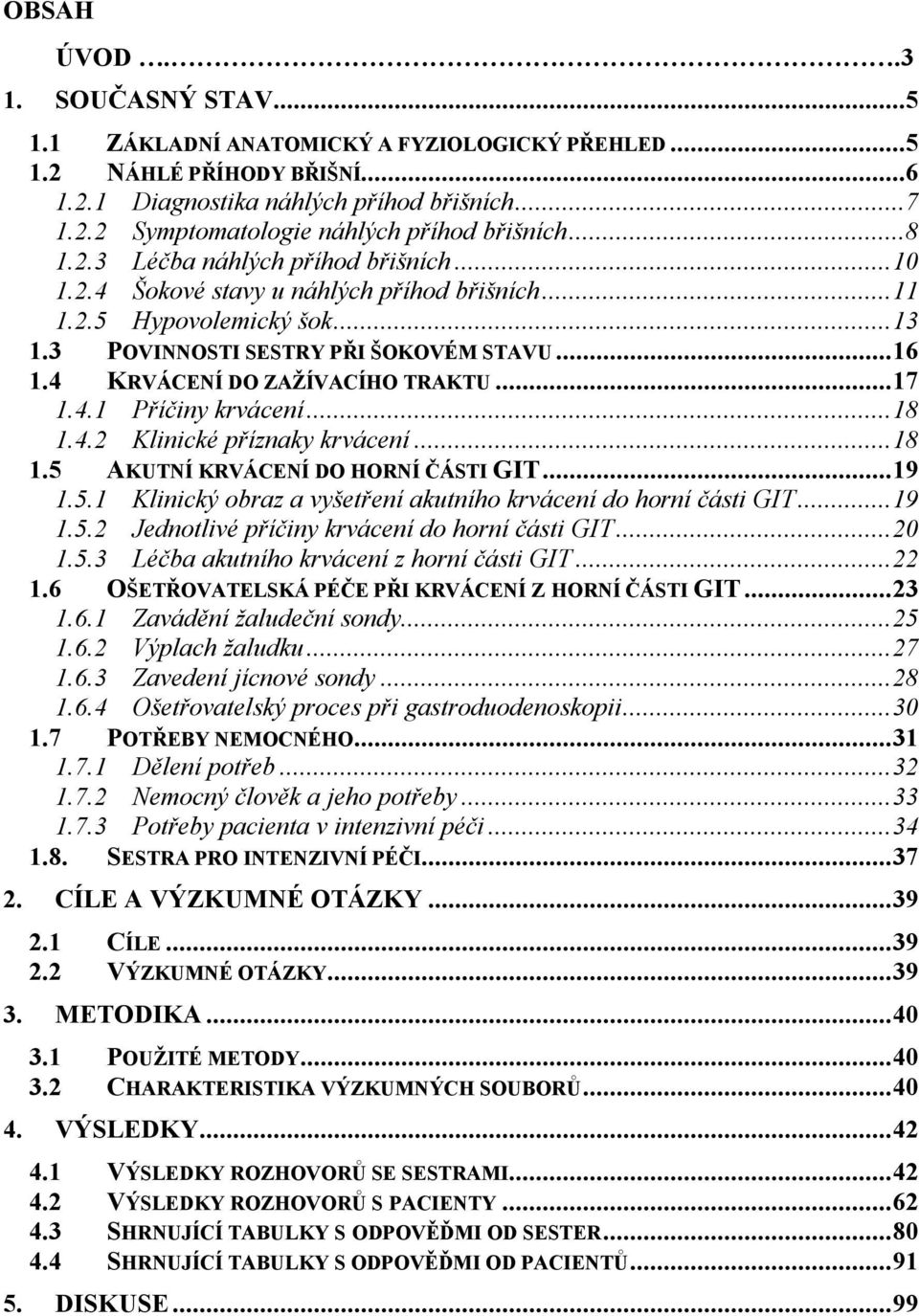 4 KRVÁCENÍ DO ZAŽÍVACÍHO TRAKTU...17 1.4.1 Příčiny krvácení...18 1.4.2 Klinické příznaky krvácení...18 1.5 AKUTNÍ KRVÁCENÍ DO HORNÍ ČÁSTI GIT...19 1.5.1 Klinický obraz a vyšetření akutního krvácení do horní části GIT.