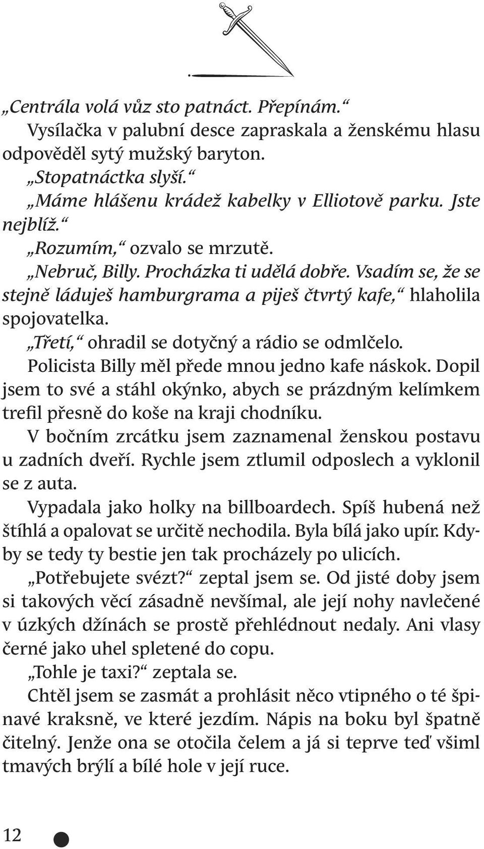 Třetí, ohradil se dotyčný a rádio se odmlčelo. Policista Billy měl přede mnou jedno kafe náskok. Dopil jsem to své a stáhl okýnko, abych se prázdným kelímkem trefil přesně do koše na kraji chodníku.