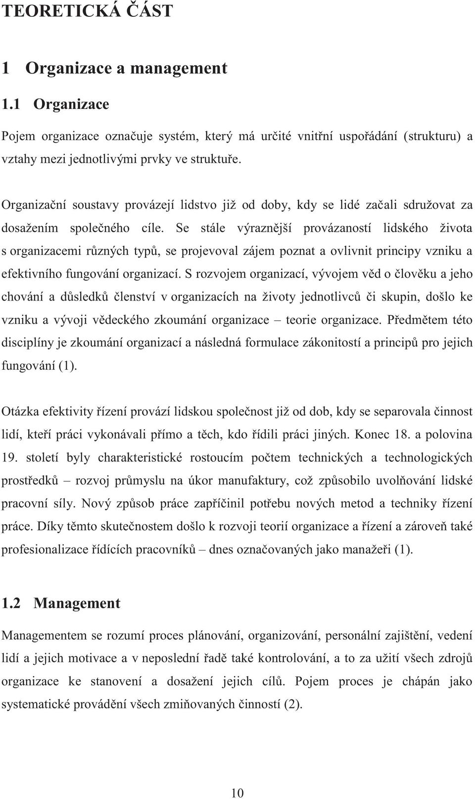 Se stále výraznější provázaností lidského života s organizacemi různých typů, se projevoval zájem poznat a ovlivnit principy vzniku a efektivního fungování organizací.