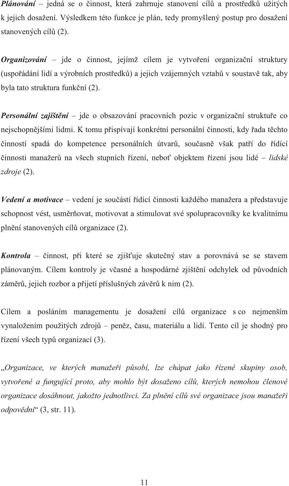 Personální zajištění jde o obsazování pracovních pozic v organizační struktuře co nejschopnějšími lidmi.