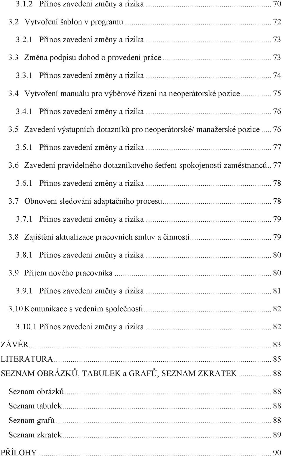 6 Zavedení pravidelného dotazníkového šetření spokojenosti zaměstnanců.. 77 3.6.1 Přínos zavedení změny a rizika... 78 3.7 Obnovení sledování adaptačního procesu... 78 3.7.1 Přínos zavedení změny a rizika... 79 3.