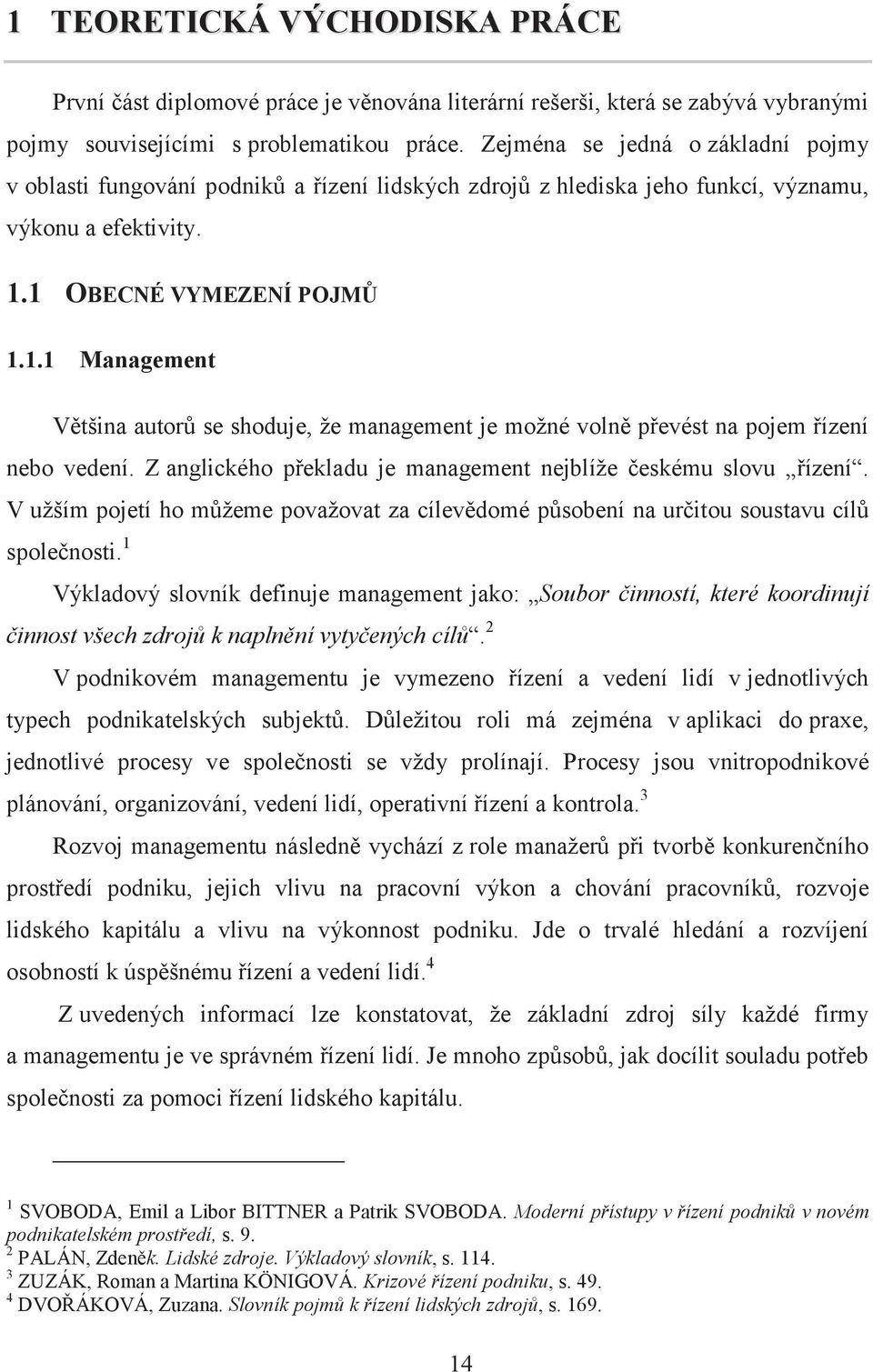 1 OBECNÉ VYMEZENÍ POJMŮ 1.1.1 Management Většina autorů se shoduje, že management je možné volně převést na pojem řízení nebo vedení. Z anglického překladu je management nejblíže českému slovu řízení.