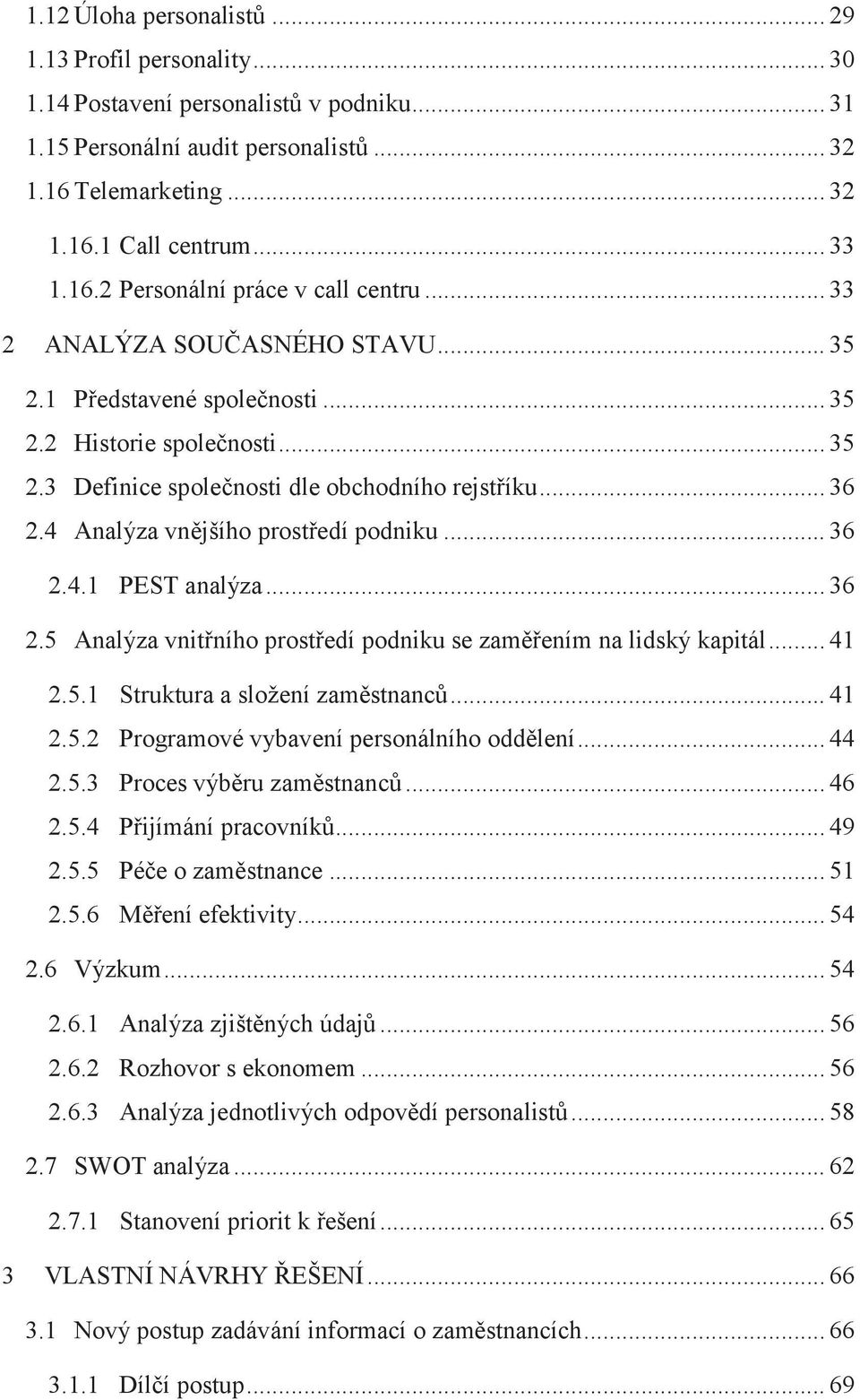 4 Analýza vnějšího prostředí podniku... 36 2.4.1 PEST analýza... 36 2.5 Analýza vnitřního prostředí podniku se zaměřením na lidský kapitál... 41 2.5.1 Struktura a složení zaměstnanců... 41 2.5.2 Programové vybavení personálního oddělení.