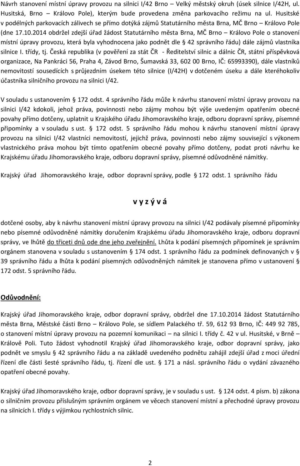 2014 obdržel zdejší úřad žádost Statutárního města Brna, MČ Brno Královo Pole o stanovení místní úpravy provozu, která byla vyhodnocena jako podnět dle 42 správního řádu) dále zájmů vlastníka silnice