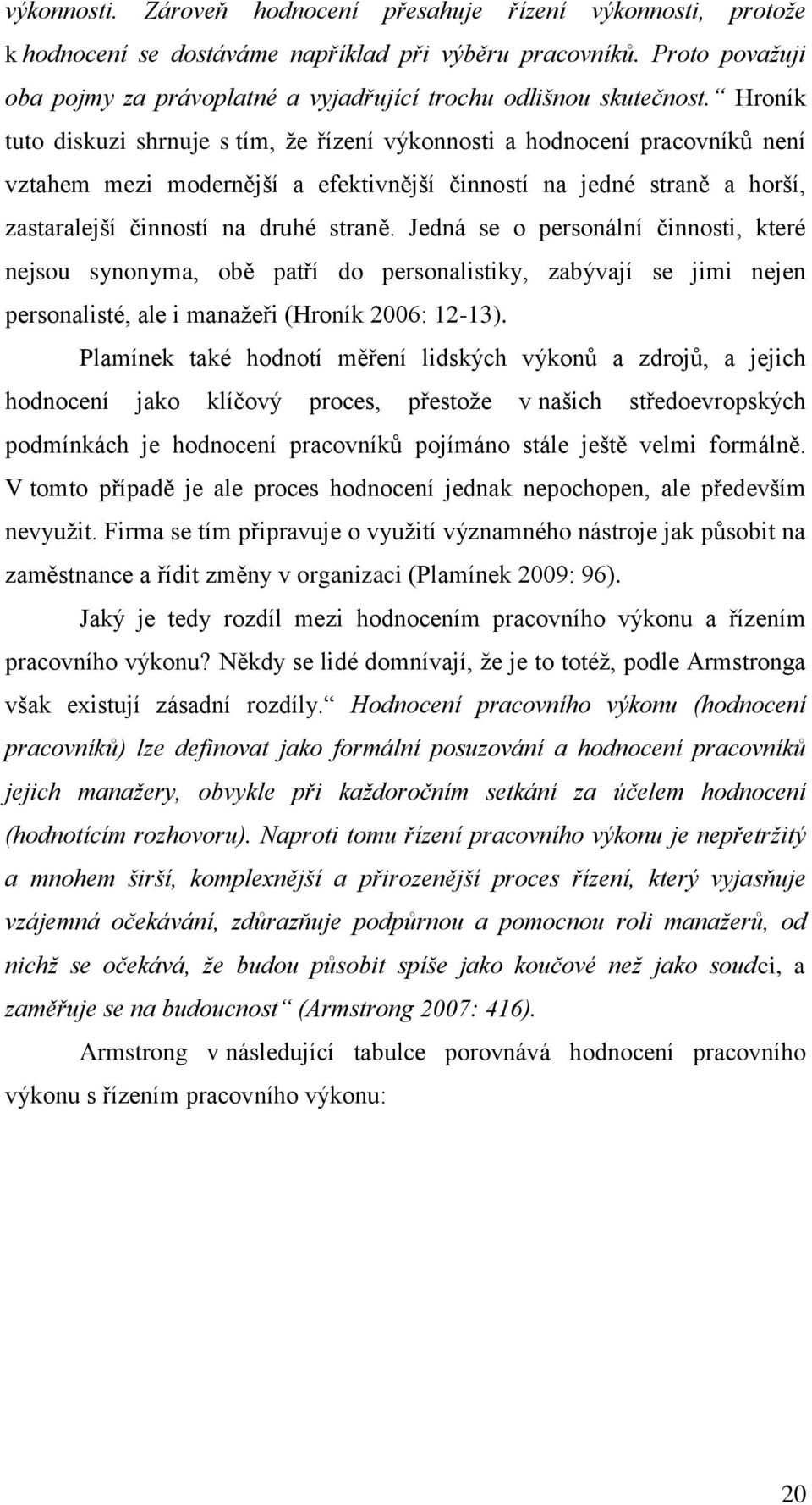 Hroník tuto diskuzi shrnuje s tím, že řízení výkonnosti a hodnocení pracovníků není vztahem mezi modernější a efektivnější činností na jedné straně a horší, zastaralejší činností na druhé straně.