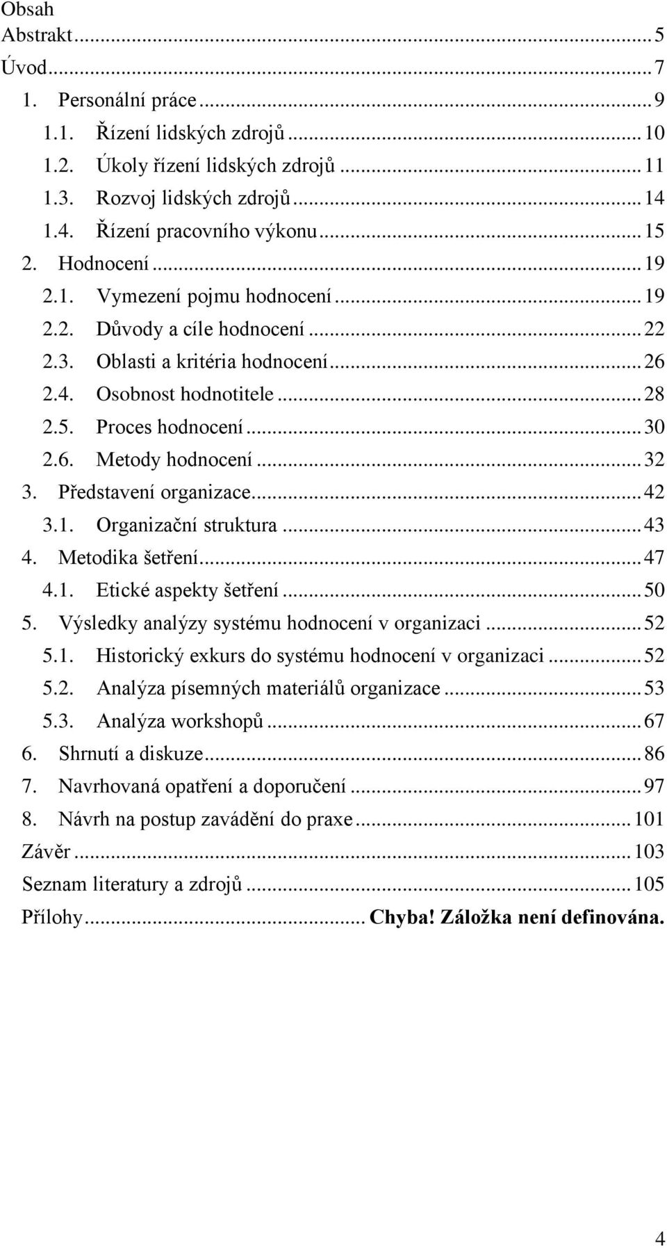 .. 32 3. Představení organizace... 42 3.1. Organizační struktura... 43 4. Metodika šetření... 47 4.1. Etické aspekty šetření... 50 5. Výsledky analýzy systému hodnocení v organizaci... 52 5.1. Historický exkurs do systému hodnocení v organizaci.