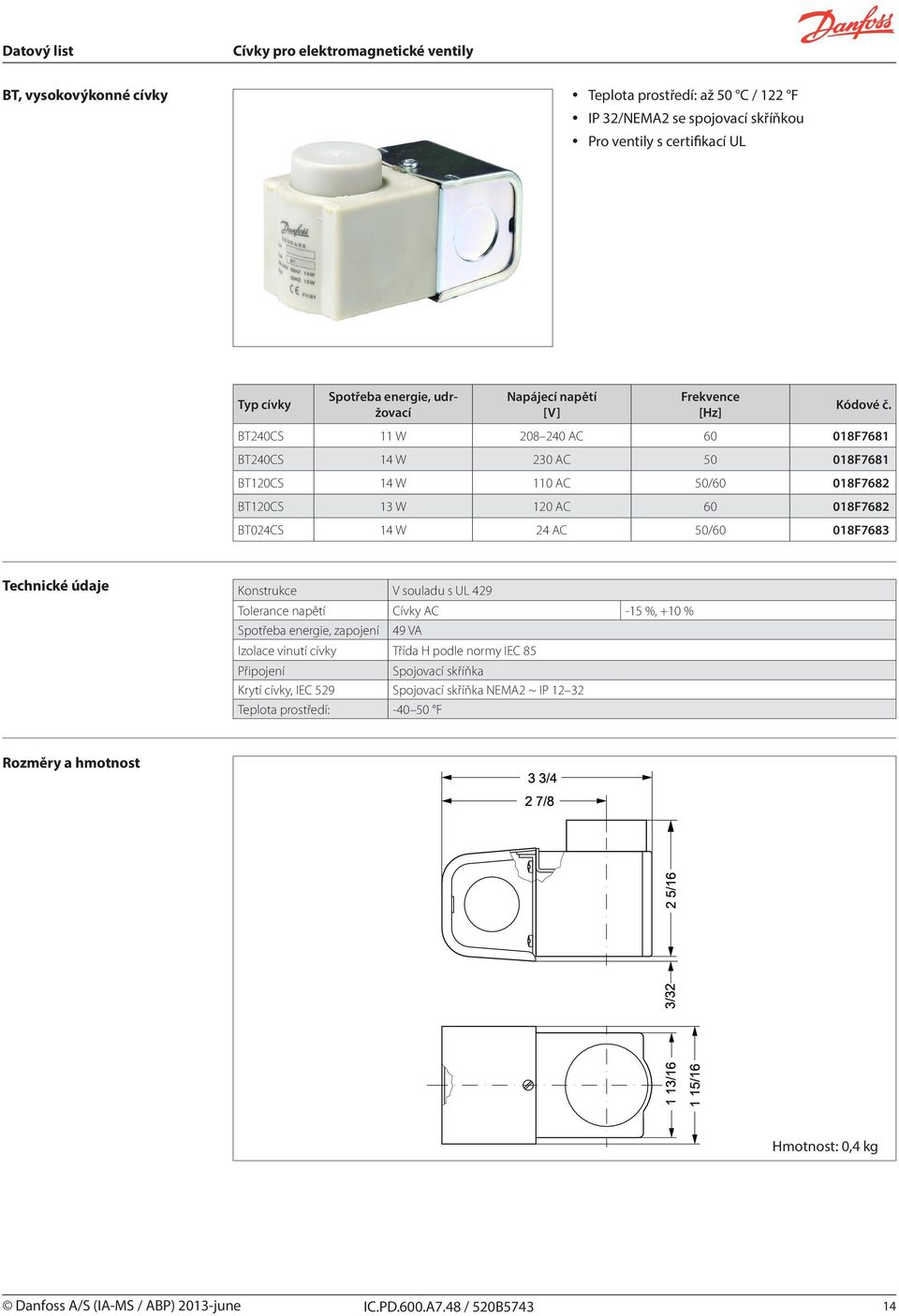 BT024CS 14 W 24 AC 50/60 018F7683 Konstrukce V souladu s U 429 Tolerance napětí Cívky AC -15 %, +10 % Spotřeba energie, zapojení 49 VA