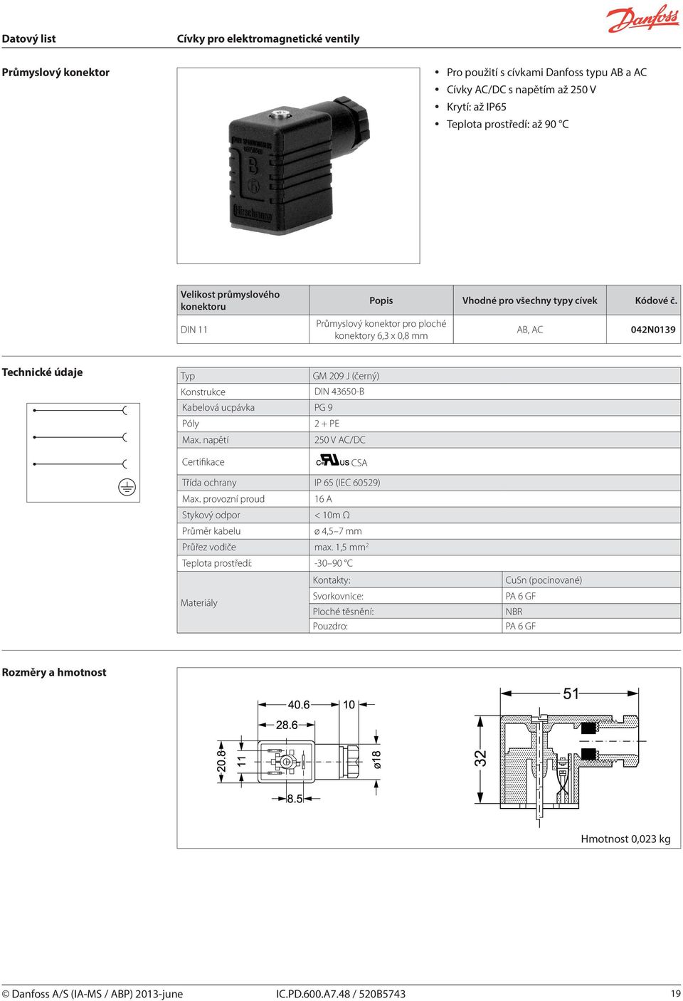 Póly 2 + PE Max. napětí 250 V AC/DC Certifikace CSA Třída ochrany IP 65 (IEC 60529) Max. provozní proud 16 A Stykový odpor < 10m Ω Průměr kabelu ø 4,5 7 mm Průřez vodiče max.