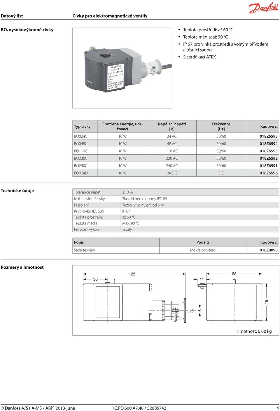 018Z6592 BO240C 10 W 240 AC 50/60 018Z6591 BO024D 10 W 24 DC DC 018Z6596 Tolerance napětí ±10 % Třížilový volný přívod 5 m Krytí cívky, IEC 529 IP