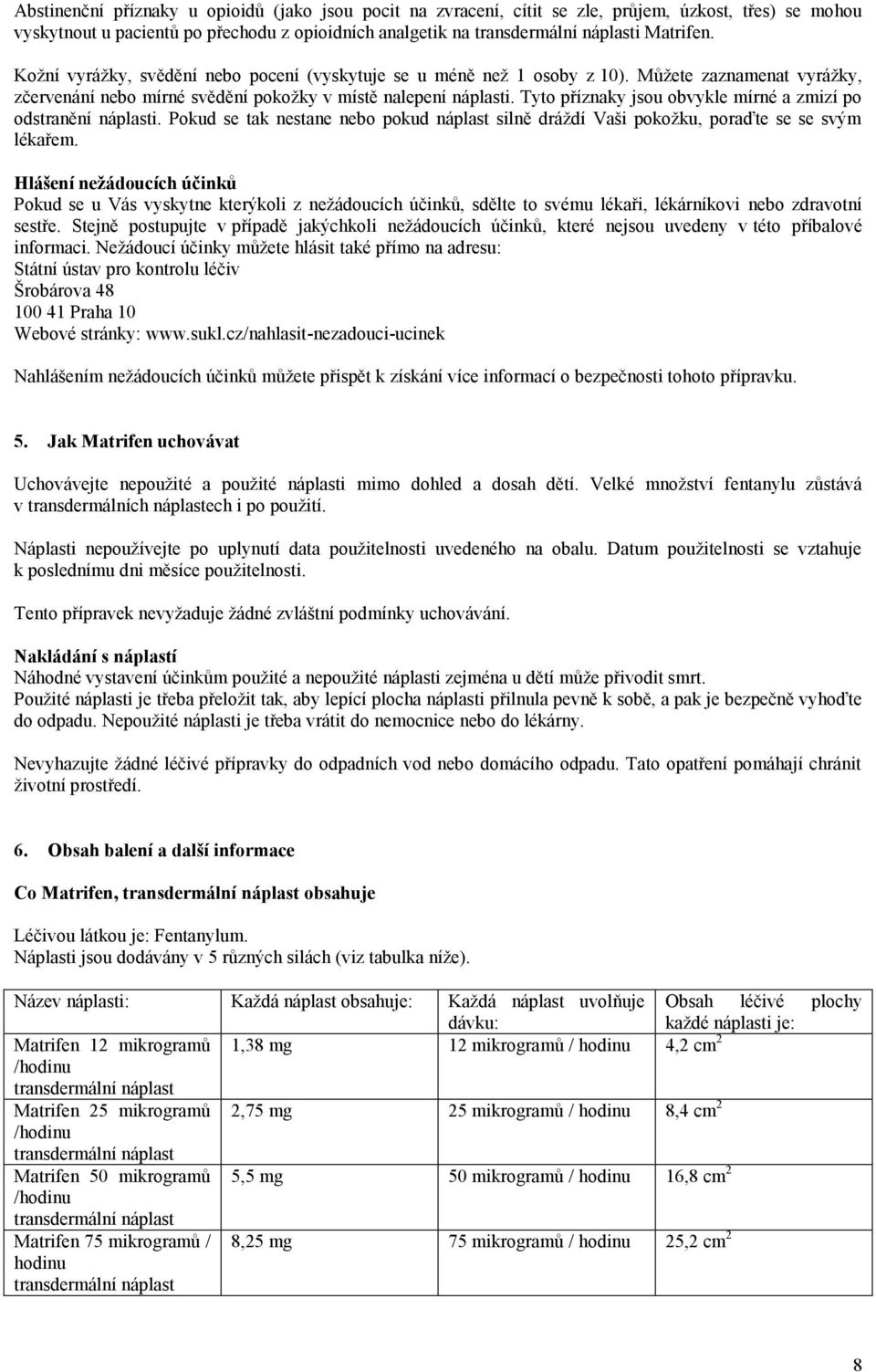 Tyto příznaky jsou obvykle mírné a zmizí po odstranění náplasti. Pokud se tak nestane nebo pokud náplast silně dráždí Vaši pokožku, poraďte se se svým lékařem.