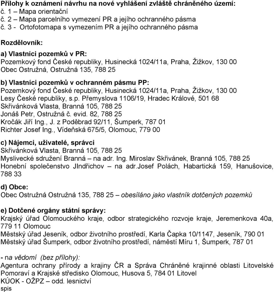 135, 788 25 b) Vlastníci pozemků v ochranném pásmu PP: Pozemkový fond České republiky, Husinecká 1024/11a, Praha, Žižkov, 130 00 Lesy České republiky, s.p. Přemyslova 1106/19, Hradec Králové, 501 68 Skřivánková Vlasta, Branná 105, 788 25 Jonáš Petr, Ostružná č.