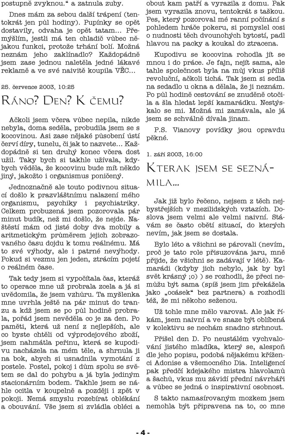 července 2003, 10:25 Ráno? Den? K čemu? Ačkoli jsem včera vůbec nepila, nikde nebyla, doma seděla, probudila jsem se s kocovinou. Asi zase nějaké působení ústí červí díry, tunelu, či jak to nazvete.