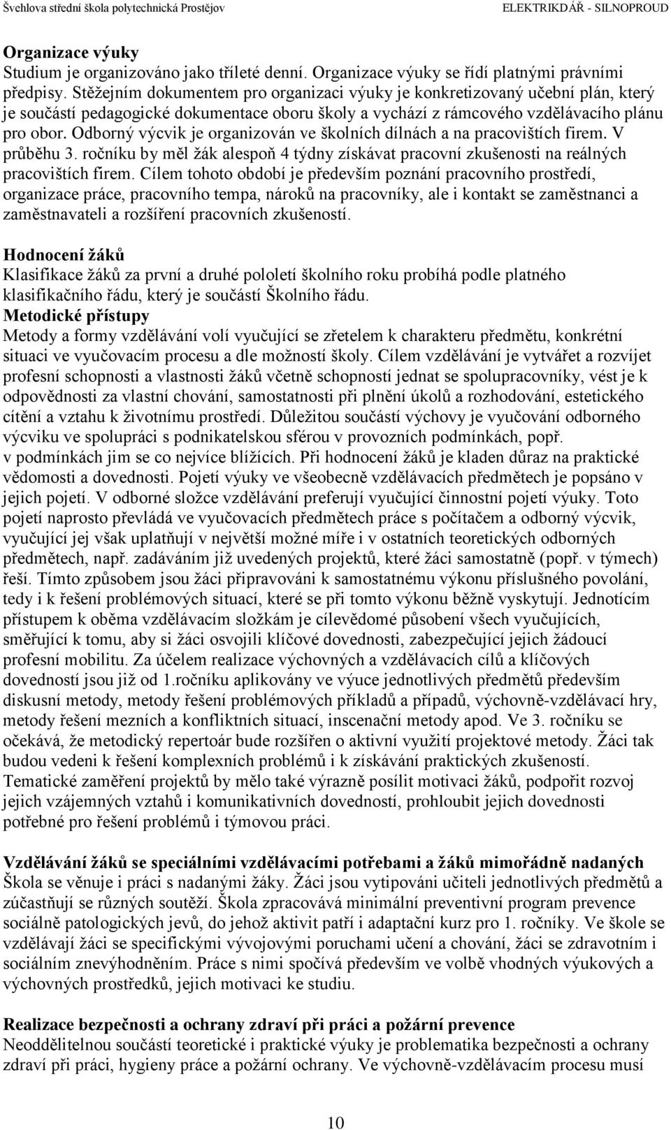 Odborný výcvik je organizován ve školních dílnách a na pracovištích firem. V průběhu 3. ročníku by měl žák alespoň 4 týdny získávat pracovní zkušenosti na reálných pracovištích firem.