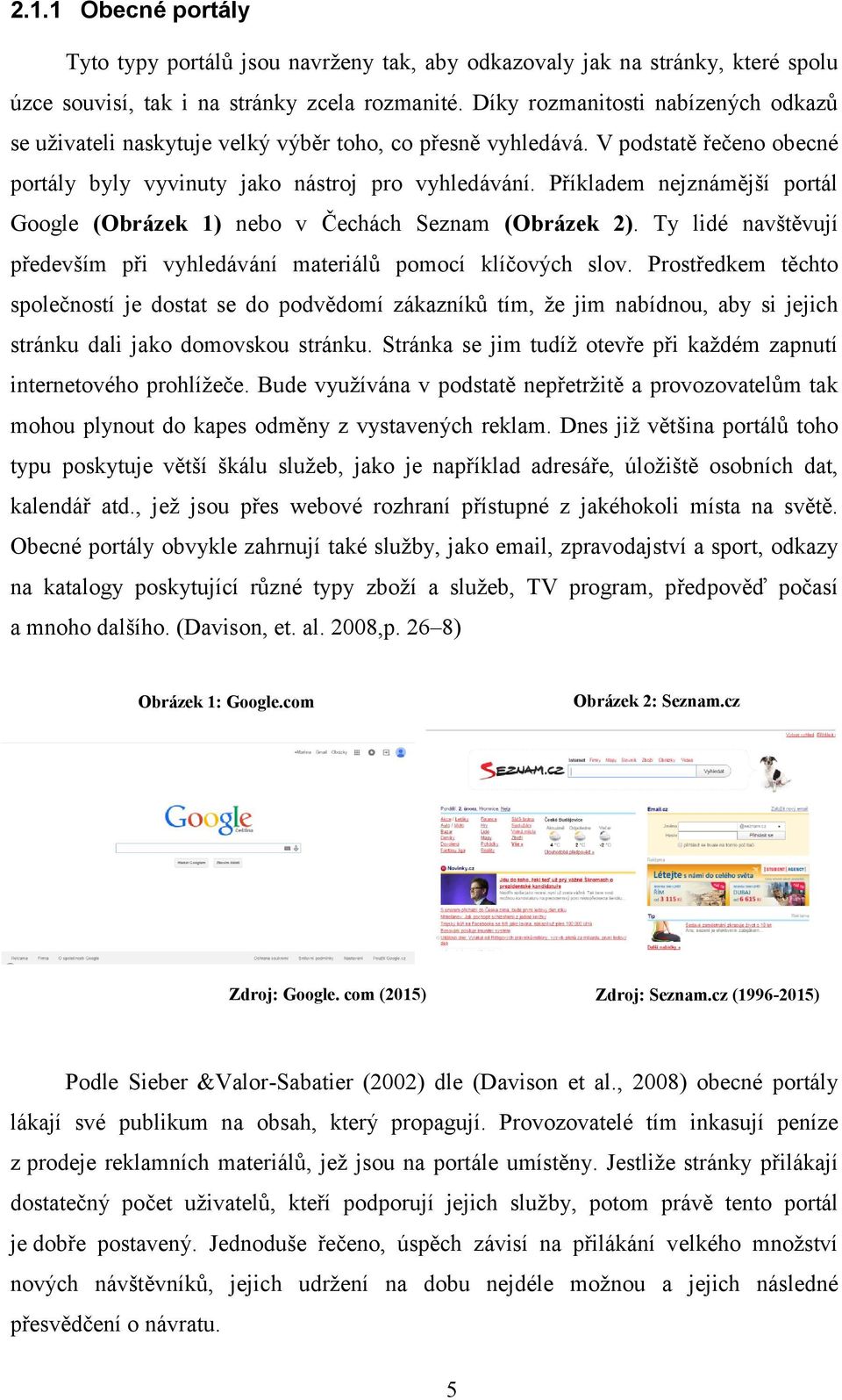 Příkladem nejznámější portál Google (Obrázek 1) nebo v Čechách Seznam (Obrázek 2). Ty lidé navštěvují především při vyhledávání materiálů pomocí klíčových slov.