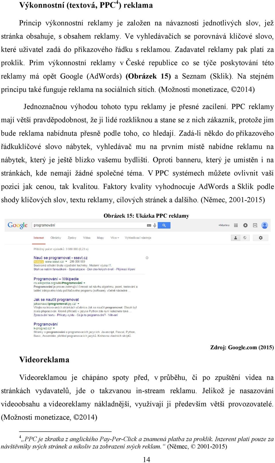 Prim výkonnostní reklamy v České republice co se týče poskytování této reklamy má opět Google (AdWords) (Obrázek 15) a Seznam (Sklik). Na stejném principu také funguje reklama na sociálních sítích.