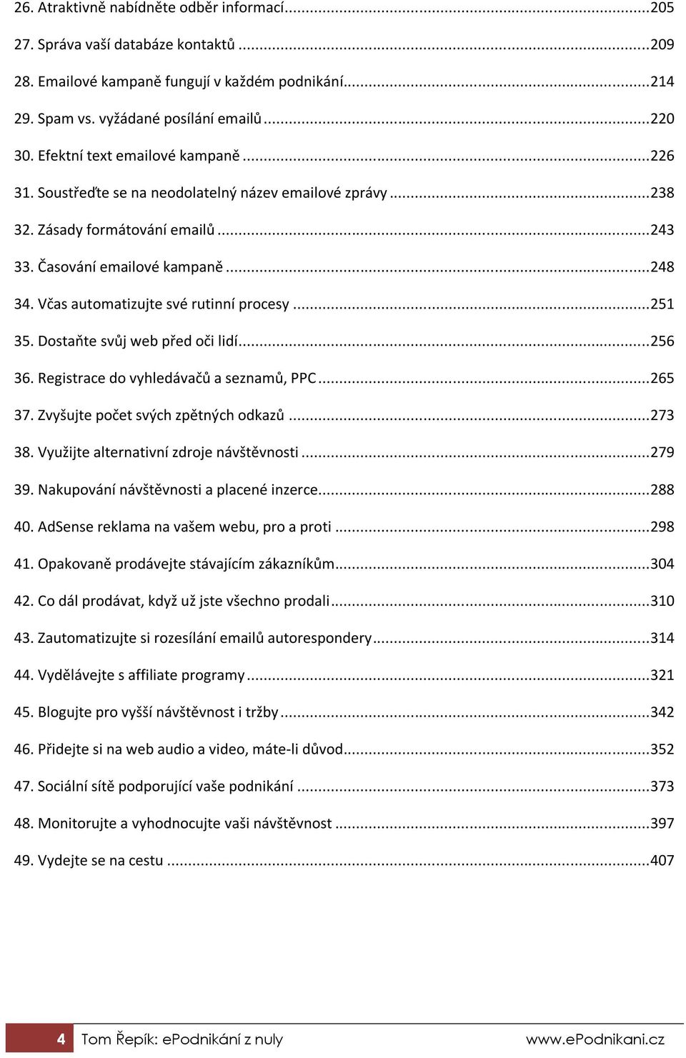 Včas automatizujte své rutinní procesy... 251 35. Dostaňte svůj web před oči lidí... 256 36. Registrace do vyhledávačů a seznamů, PPC... 265 37. Zvyšujte počet svých zpětných odkazů... 273 38.