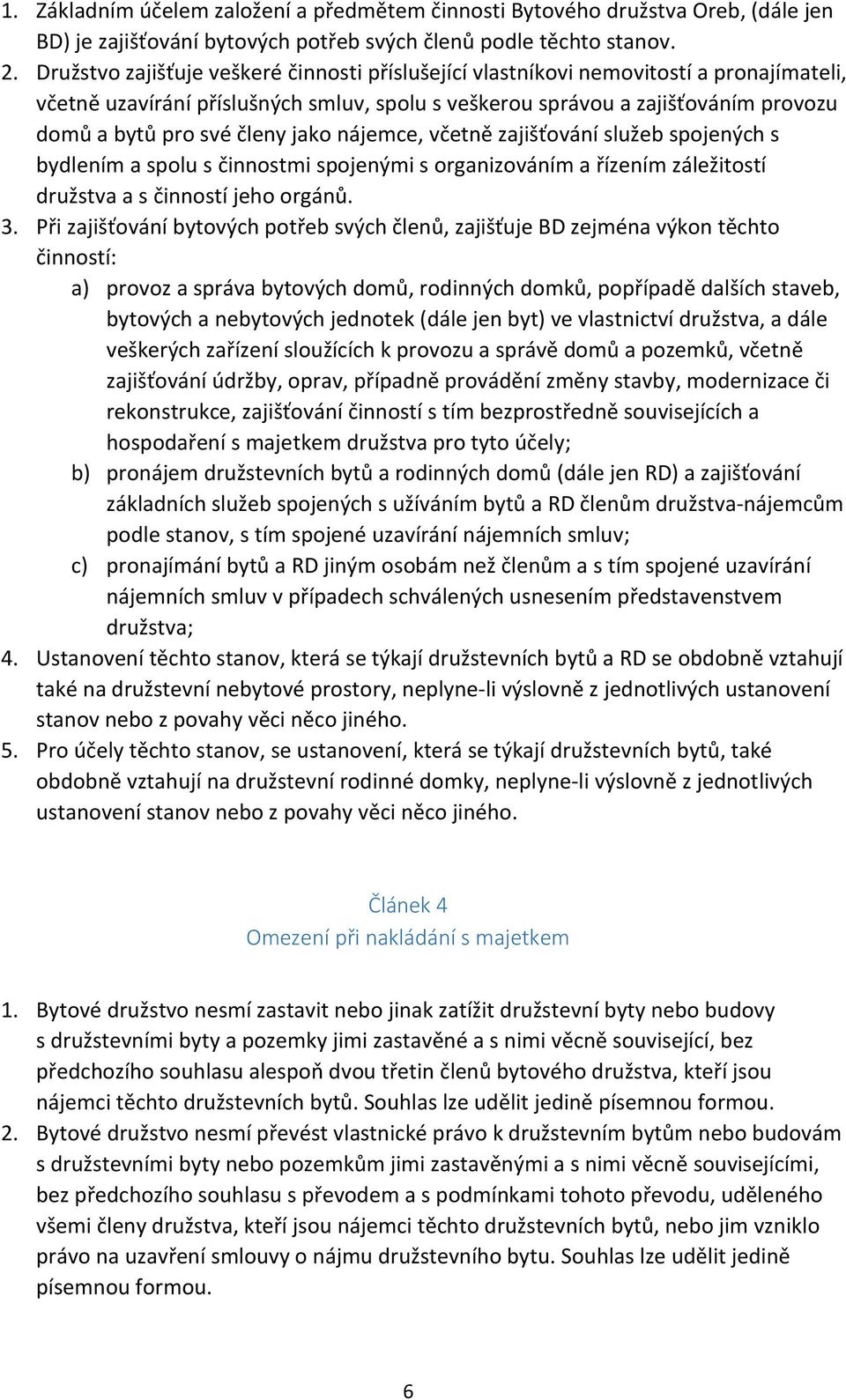 jako nájemce, včetně zajišťování služeb spojených s bydlením a spolu s činnostmi spojenými s organizováním a řízením záležitostí družstva a s činností jeho orgánů. 3.