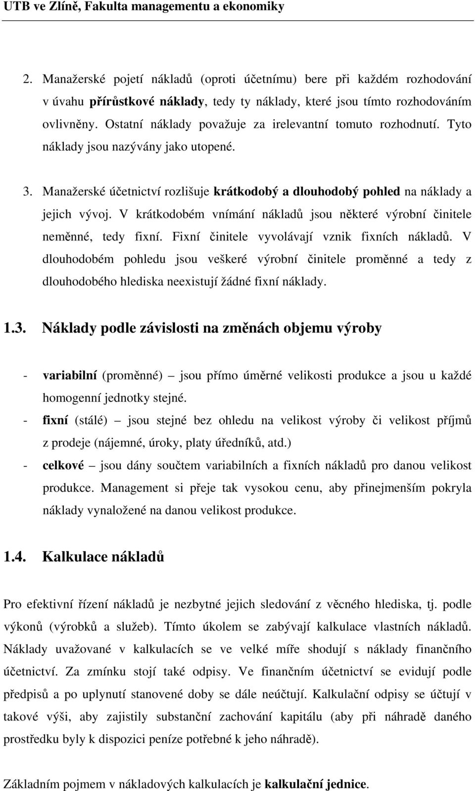 V krátkodobém vnímání nákladů jsou některé výrobní činitele neměnné, tedy fixní. Fixní činitele vyvolávají vznik fixních nákladů.