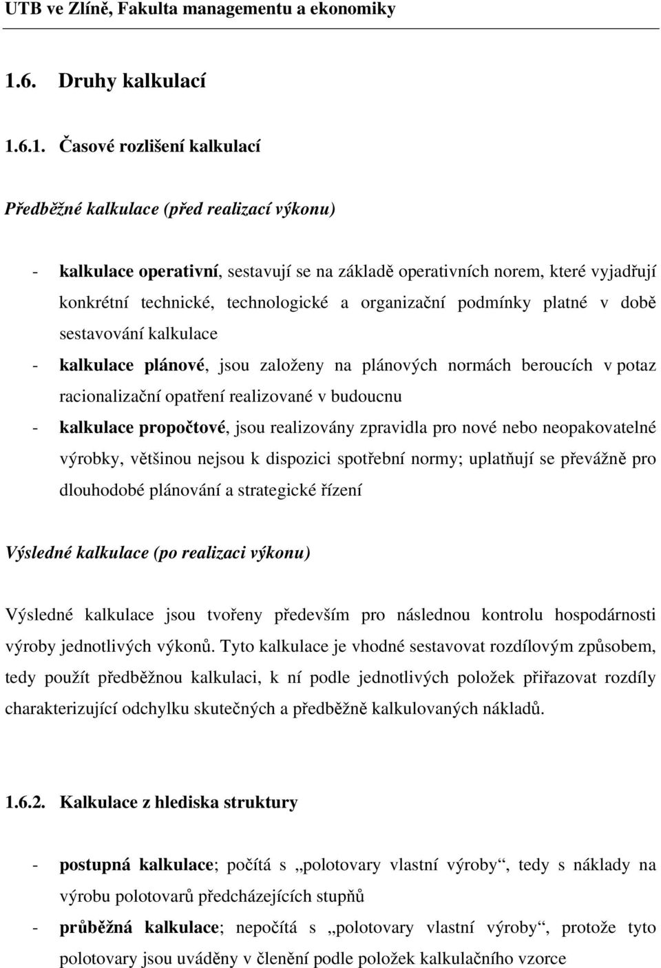 budoucnu - kalkulace propočtové, jsou realizovány zpravidla pro nové nebo neopakovatelné výrobky, většinou nejsou k dispozici spotřební normy; uplatňují se převážně pro dlouhodobé plánování a