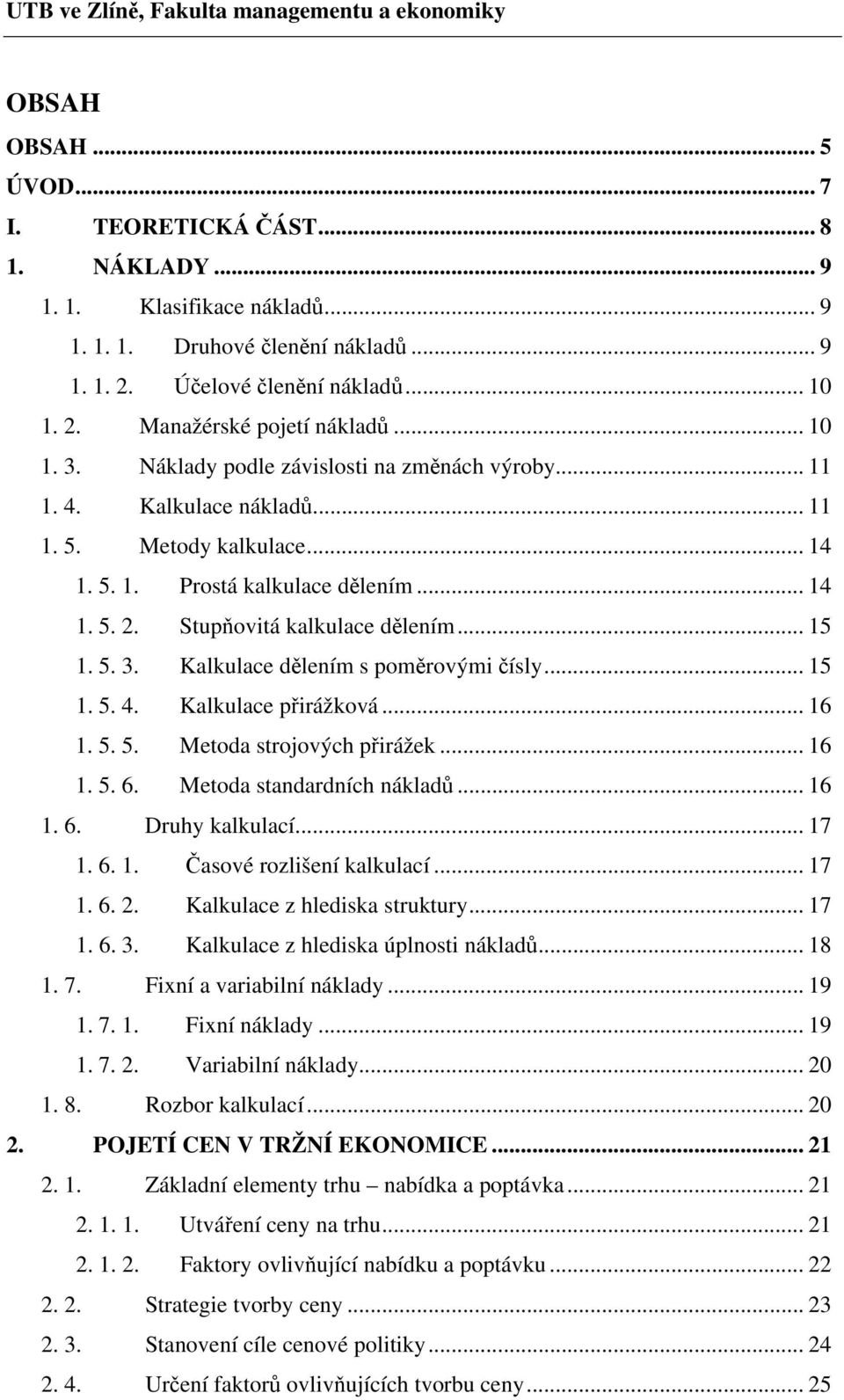 .. 15 1. 5. 3. Kalkulace dělením s poměrovými čísly... 15 1. 5. 4. Kalkulace přirážková... 16 1. 5. 5. Metoda strojových přirážek... 16 1. 5. 6. Metoda standardních nákladů... 16 1. 6. Druhy kalkulací.