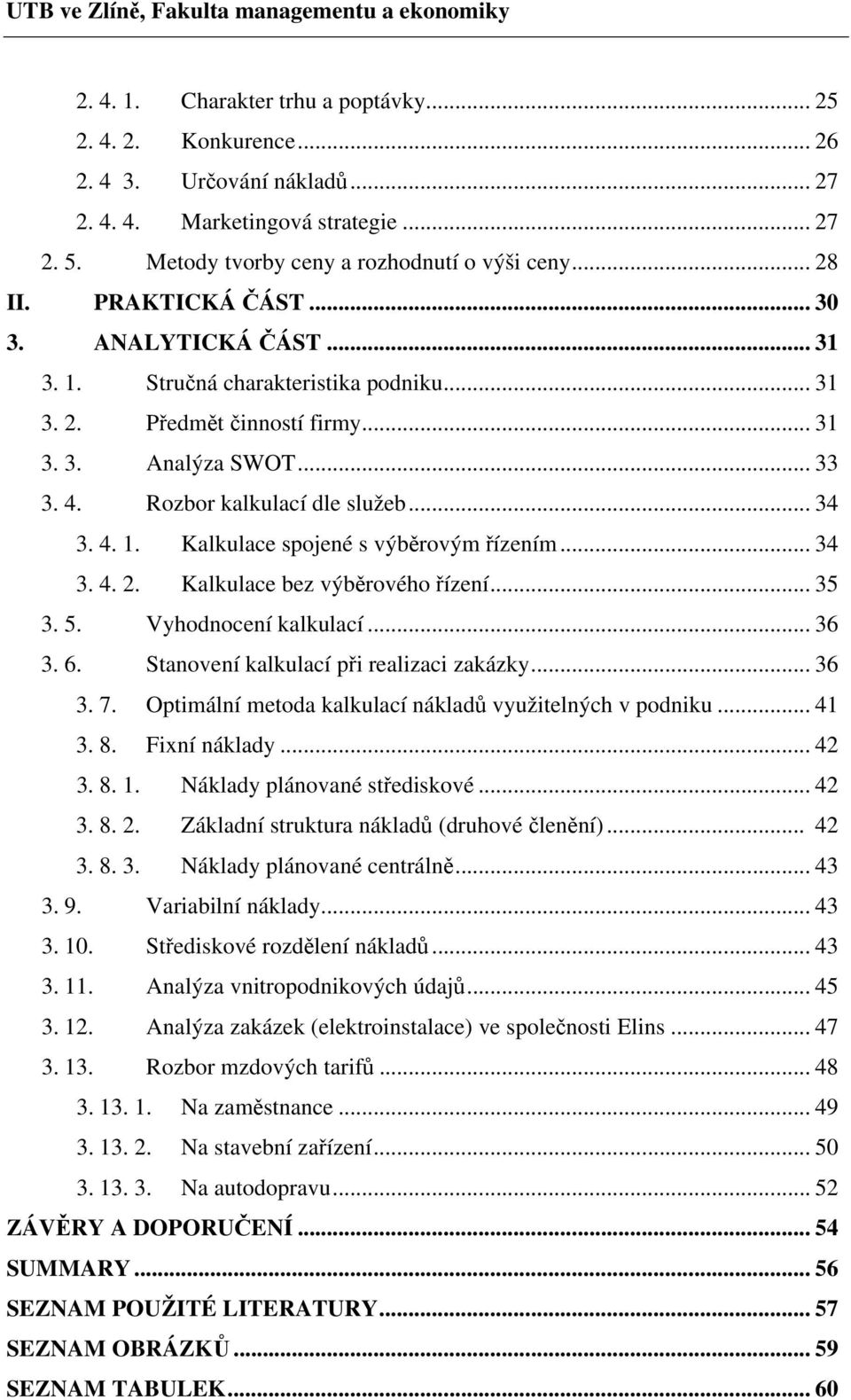 .. 34 3. 4. 2. Kalkulace bez výběrového řízení... 35 3. 5. Vyhodnocení kalkulací... 36 3. 6. Stanovení kalkulací při realizaci zakázky... 36 3. 7.