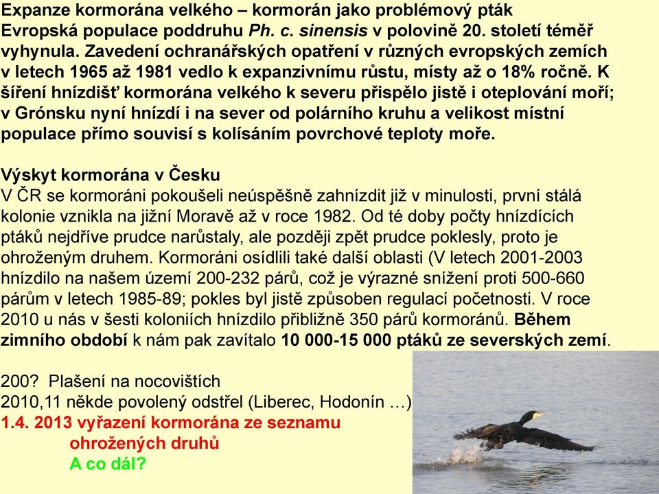 K šíření hnízdišť kormorána velkého k severu přispělo jistě i oteplování moří; v Grónsku nyní hnízdí i na sever od polárního kruhu a velikost místní populace přímo souvisí s kolísáním povrchové