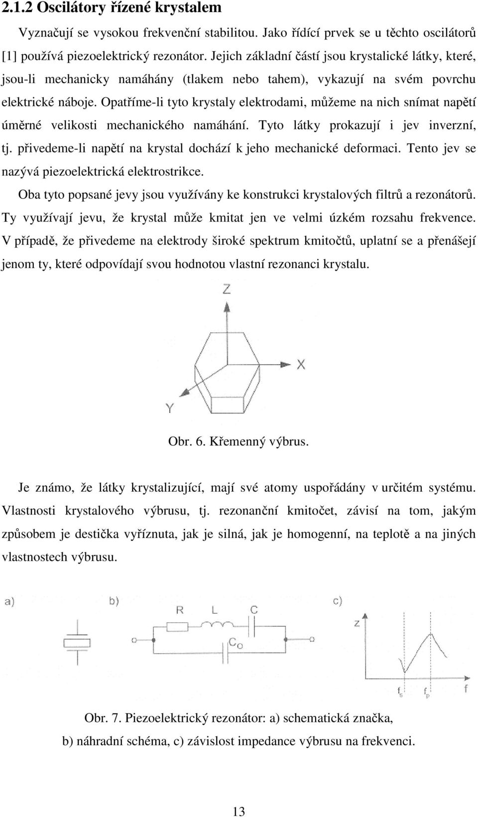 Opatříme-li tyto krystaly elektrodami, můžeme na nich snímat napětí úměrné velikosti mechanického namáhání. Tyto látky prokazují i jev inverzní, tj.