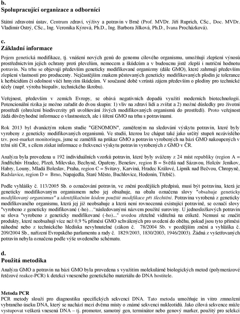 vnášení nových genů do genomu cílového organismu, umožňují zlepšení výnosů prostřednictvím jejich ochrany proti plevelům, nemocem a škůdcům a v budoucnu jistě zlepší i nutriční hodnotu potravin.