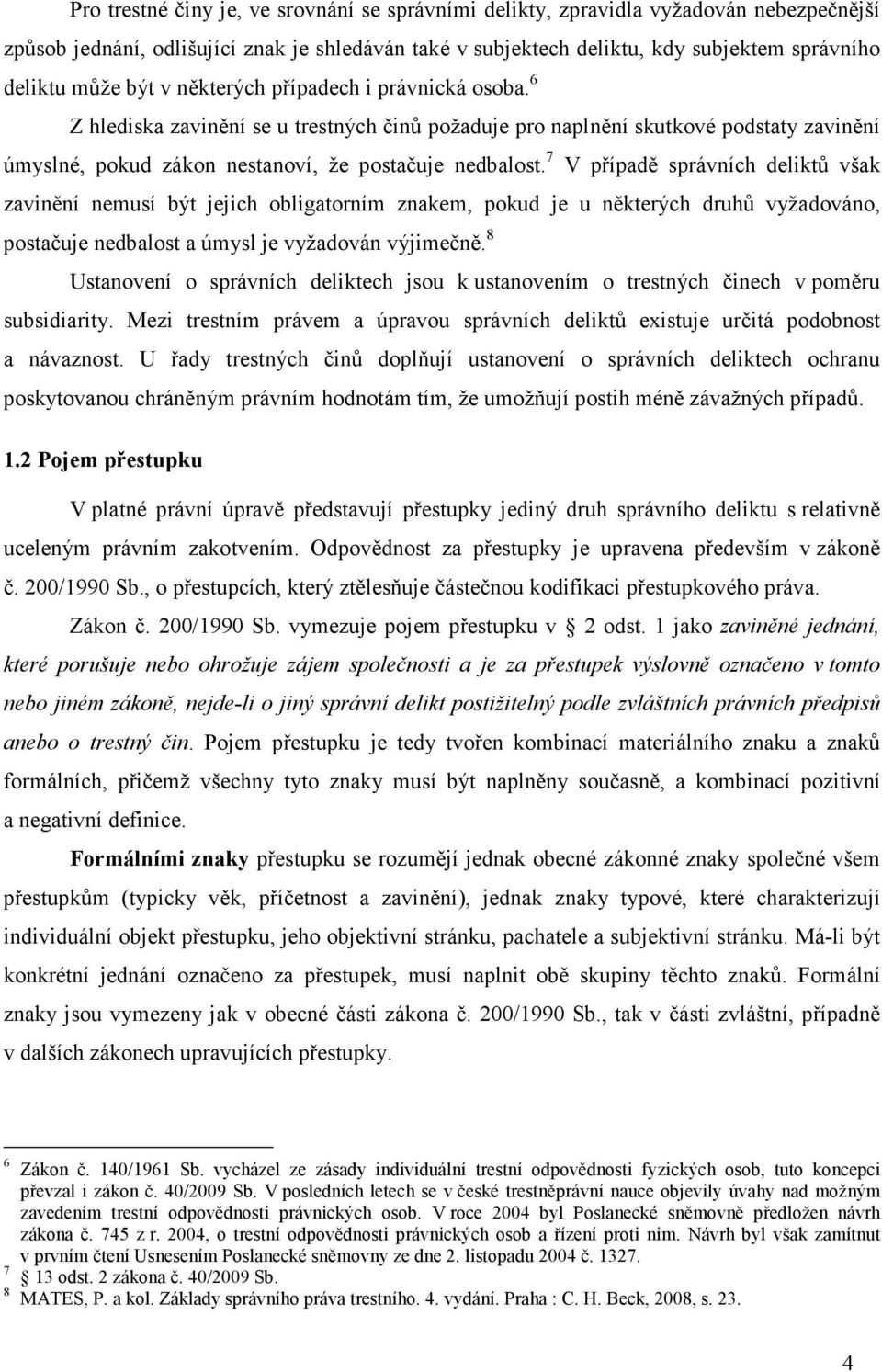 7 V případě správních deliktů však zavinění nemusí být jejich obligatorním znakem, pokud je u některých druhů vyžadováno, postačuje nedbalost a úmysl je vyžadován výjimečně.