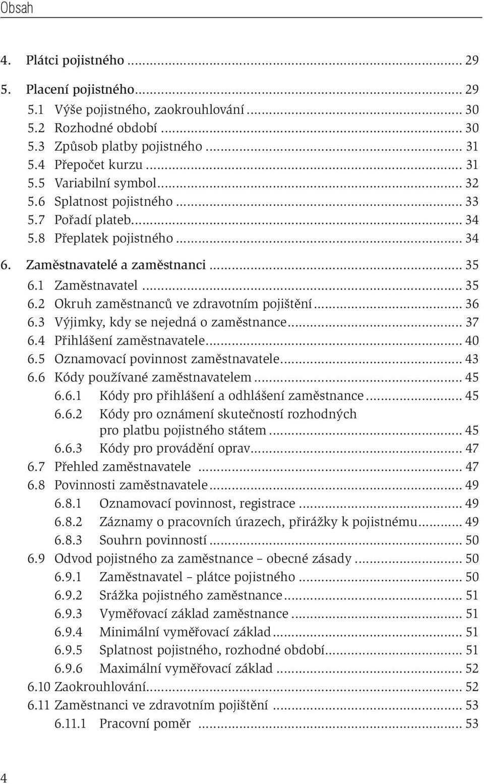 .. 36 6.3 Výjimky, kdy se nejedná o zaměstnance... 37 6.4 Přihlášení zaměstnavatele... 40 6.5 Oznamovací povinnost zaměstnavatele... 43 6.6 Kódy používané zaměstnavatelem... 45 6.6.1 Kódy pro přihlášení a odhlášení zaměstnance.