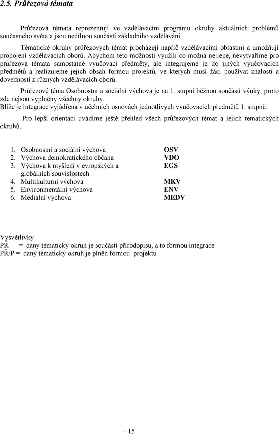 Abychom této možnosti využili co možná nejlépe, nevytváříme pro průřezová témata samostatné vyučovací předměty, ale integrujeme je do jiných vyučovacích předmětů a realizujeme jejich obsah formou