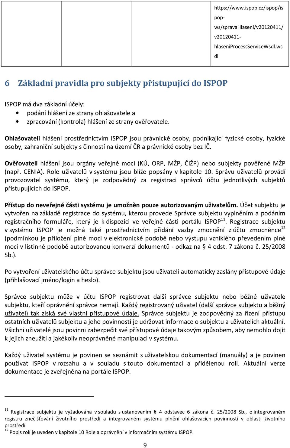 Ohlašovateli hlášení prostřednictvím ISPOP jsou právnické osoby, podnikající fyzické osoby, fyzické osoby, zahraniční subjekty s činností na území ČR a právnické osoby bez IČ.