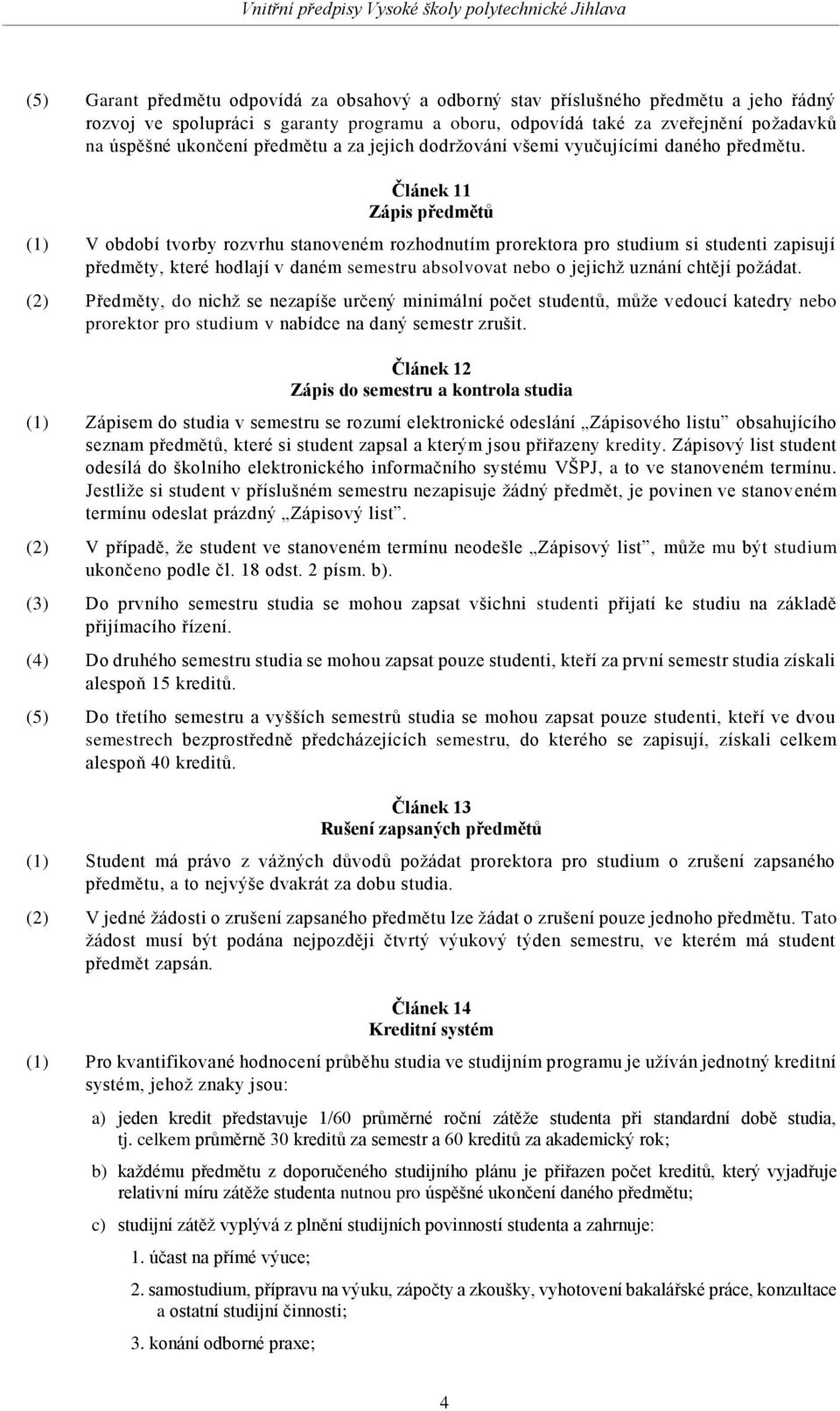 Článek 11 Zápis předmětů (1) V období tvorby rozvrhu stanoveném rozhodnutím prorektora pro studium si studenti zapisují předměty, které hodlají v daném semestru absolvovat nebo o jejichž uznání