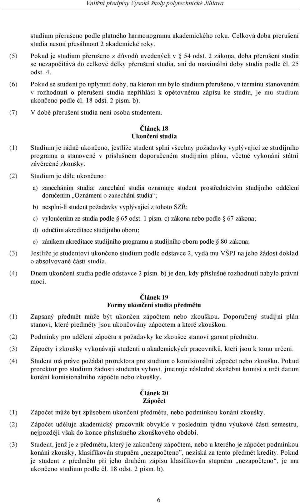 (6) Pokud se student po uplynutí doby, na kterou mu bylo studium přerušeno, v termínu stanoveném v rozhodnutí o přerušení studia nepřihlásí k opětovnému zápisu ke studiu, je mu studium ukončeno podle