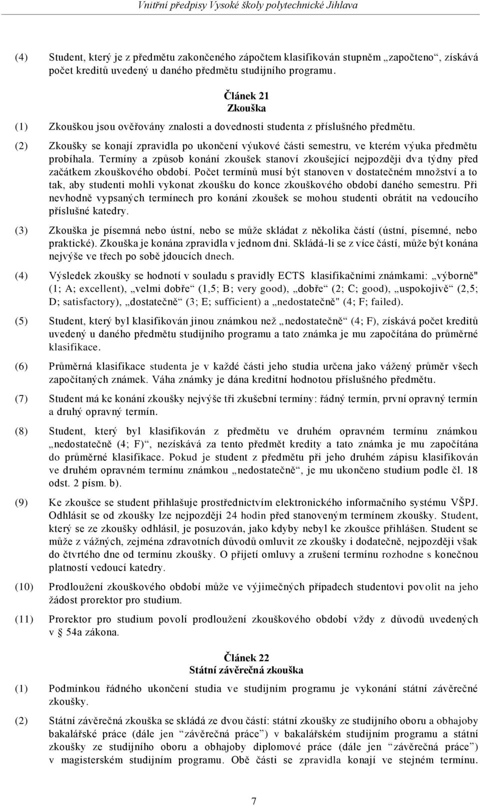 (2) Zkoušky se konají zpravidla po ukončení výukové části semestru, ve kterém výuka předmětu probíhala.