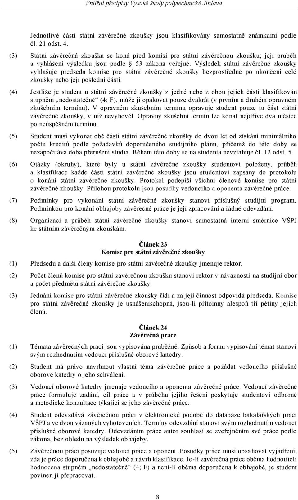 Výsledek státní závěrečné zkoušky vyhlašuje předseda komise pro státní závěrečné zkoušky bezprostředně po ukončení celé zkoušky nebo její poslední části.