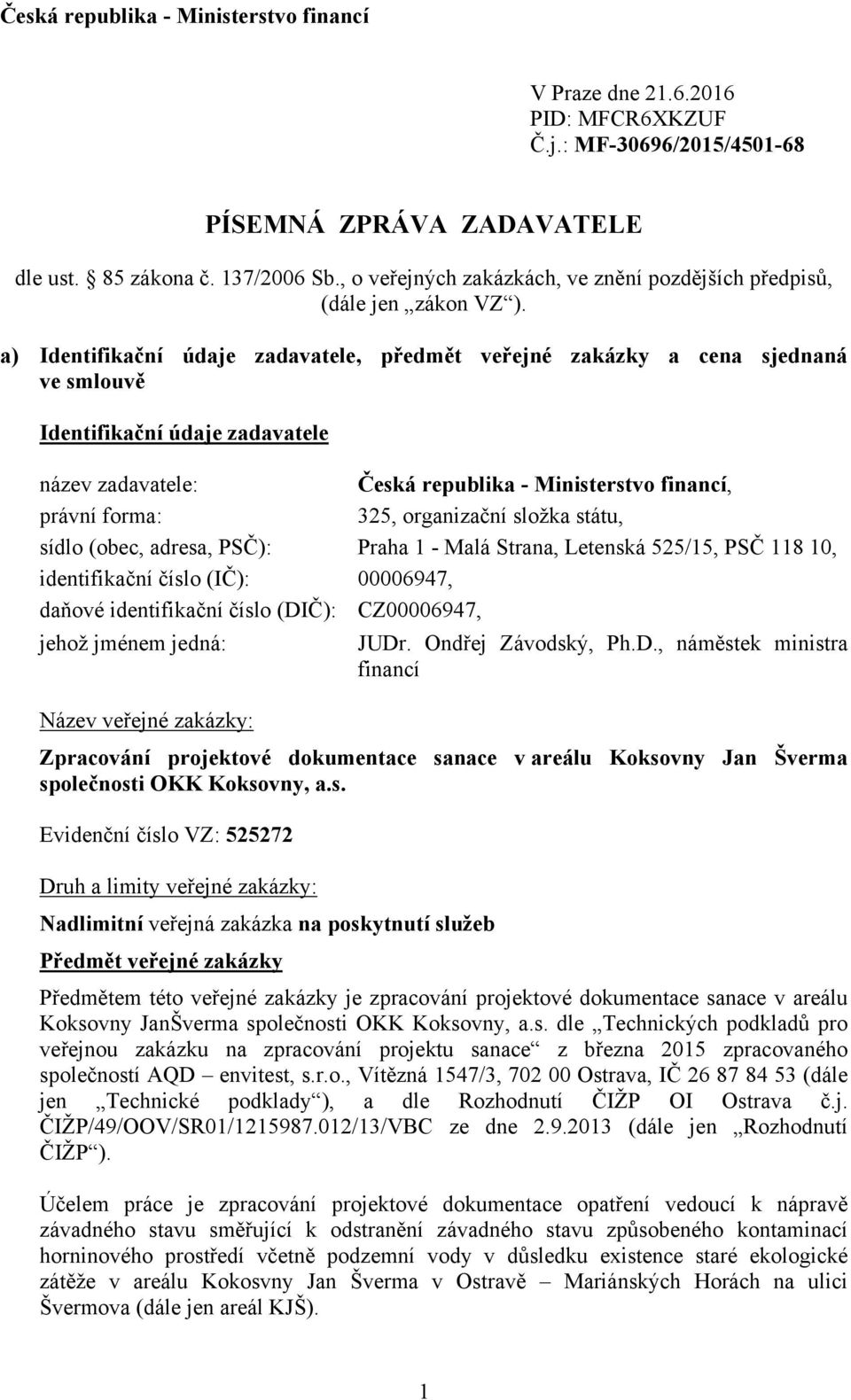 a) Identifikační údaje zadavatele, předmět veřejné zakázky a cena sjednaná ve smlouvě Identifikační údaje zadavatele název zadavatele: Česká republika - Ministerstvo financí, právní forma: 325,