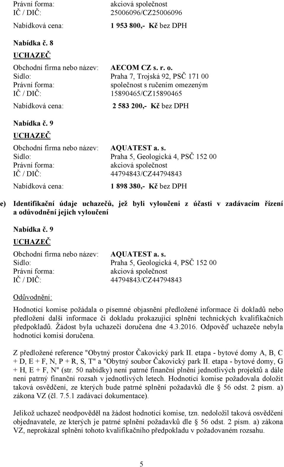 Praha 5, Geologická 4, PSČ 152 00 44794843/CZ44794843 1 898 380,- Kč bez DPH e) Identifikační údaje uchazečů, jež byli vyloučeni z účasti v zadávacím řízení a odůvodnění jejich vyloučení Nabídka č.