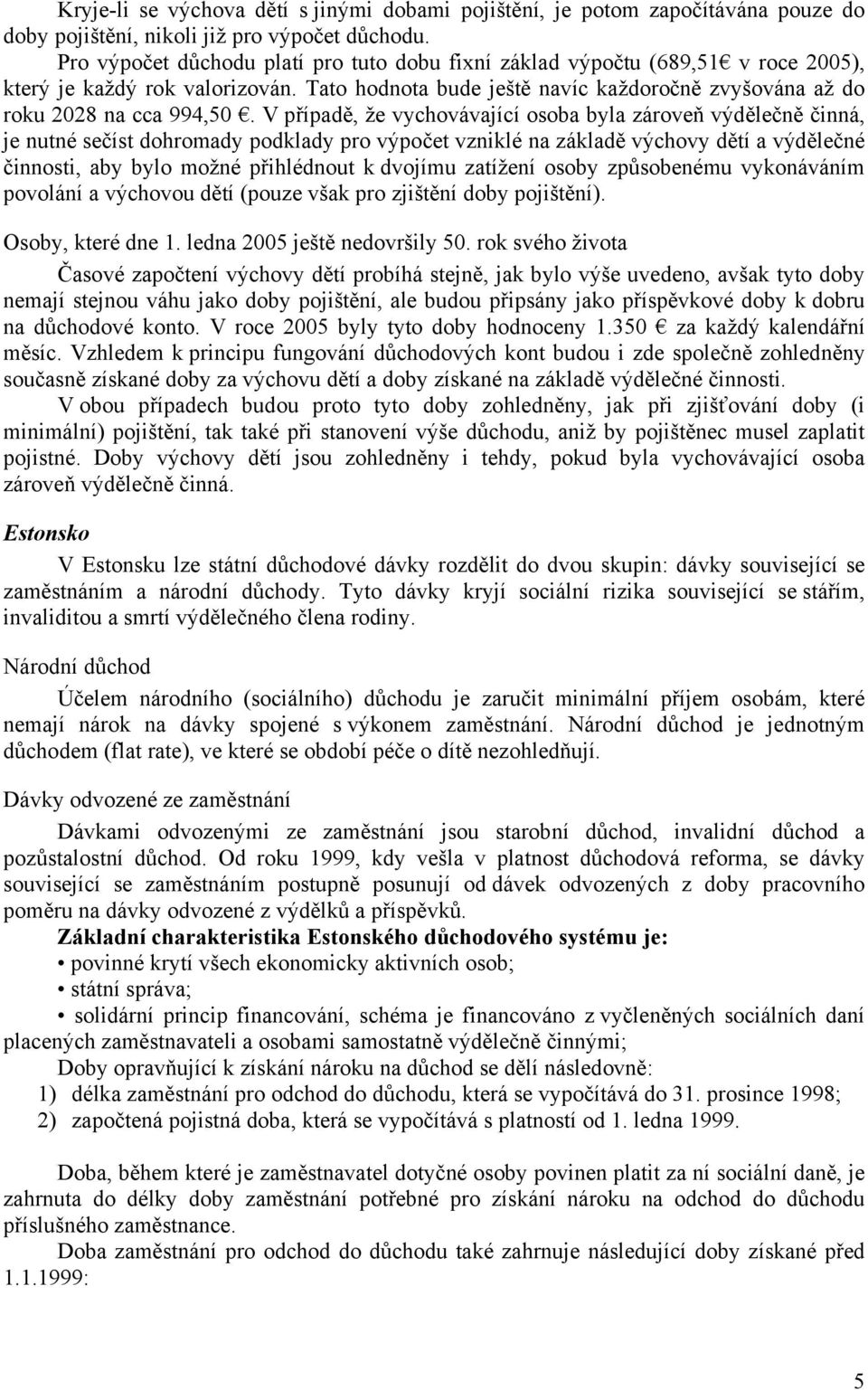 V případě, že vychovávající osoba byla zároveň výdělečně činná, je nutné sečíst dohromady podklady pro výpočet vzniklé na základě výchovy dětí a výdělečné činnosti, aby bylo možné přihlédnout k