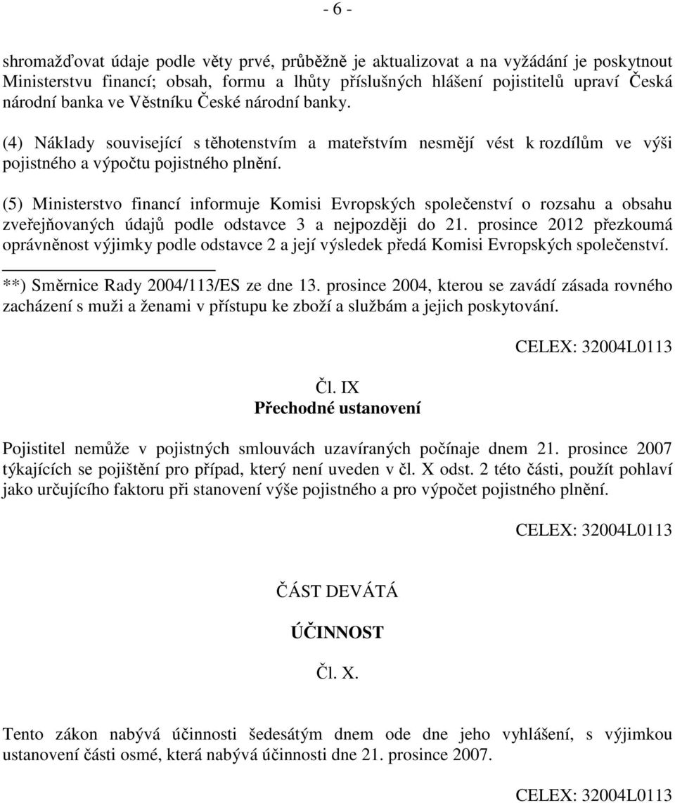 (5) Ministerstvo financí informuje Komisi Evropských společenství o rozsahu a obsahu zveřejňovaných údajů podle odstavce 3 a nejpozději do 21.