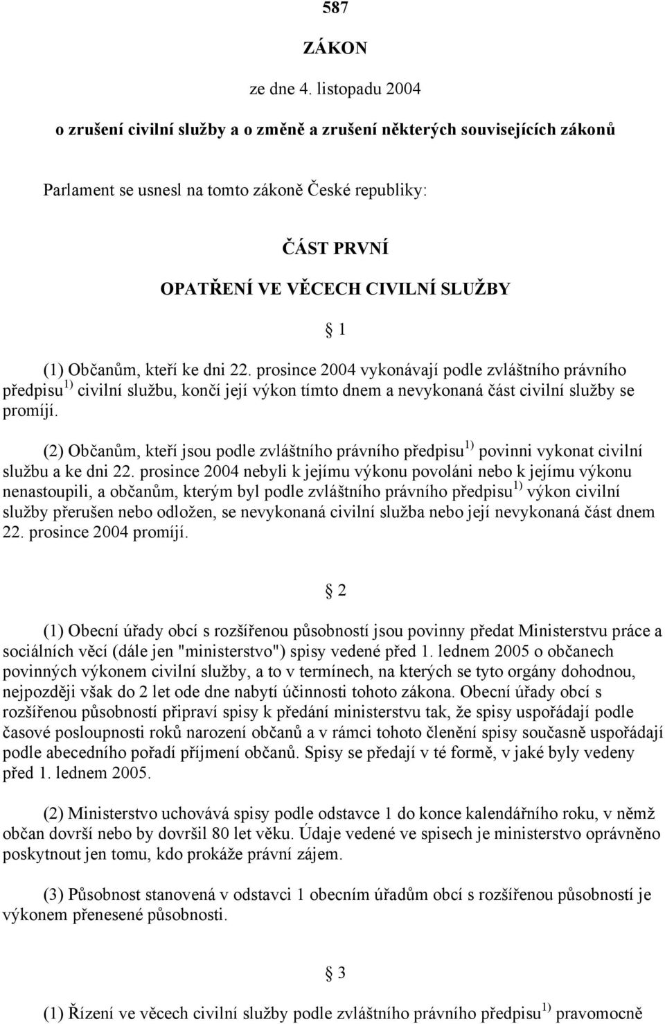 Občanům, kteří ke dni 22. prosince 2004 vykonávají podle zvláštního právního předpisu 1) civilní službu, končí její výkon tímto dnem a nevykonaná část civilní služby se promíjí.