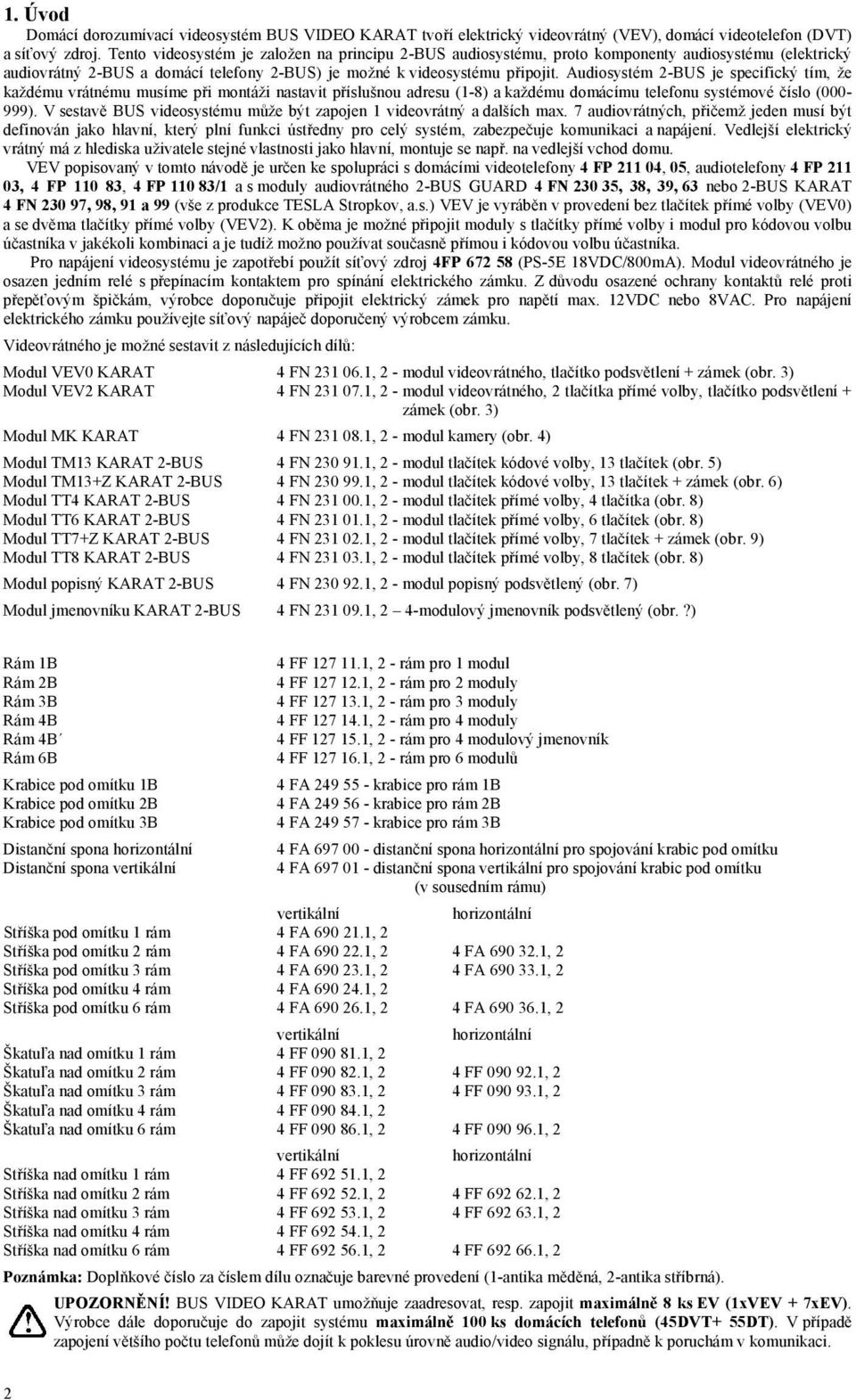 Audiosystém 2-BUS je specifický tím, že každému vrátnému musíme při montáži nastavit příslušnou adresu (1-8) a každému domácímu telefonu systémové číslo (000-999).
