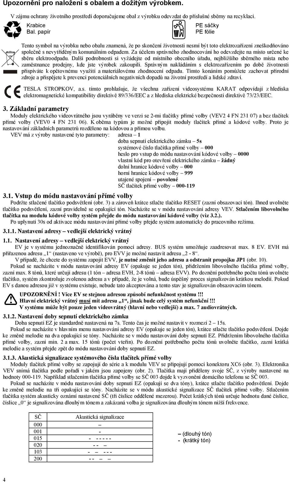 Za účelem správného zhodnocování ho odevzdejte na místo určené ke sběru elektroodpadu.