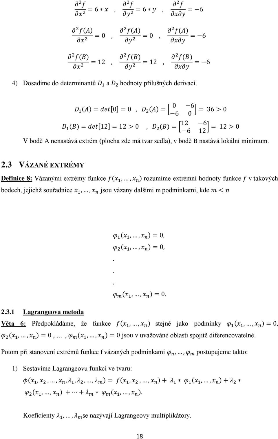 D 1 (A) = det[0] = 0, D 2 (A) = [ 0 6 6 0 ] = 36 > 0 12 6 D 1 (B) = det[12] = 12 > 0, D 2 (B) = [ 6 12 ] = 12 > 0 V bodě A nenastává extrém (plocha zde má tvar sedla), v bodě B nastává lokální