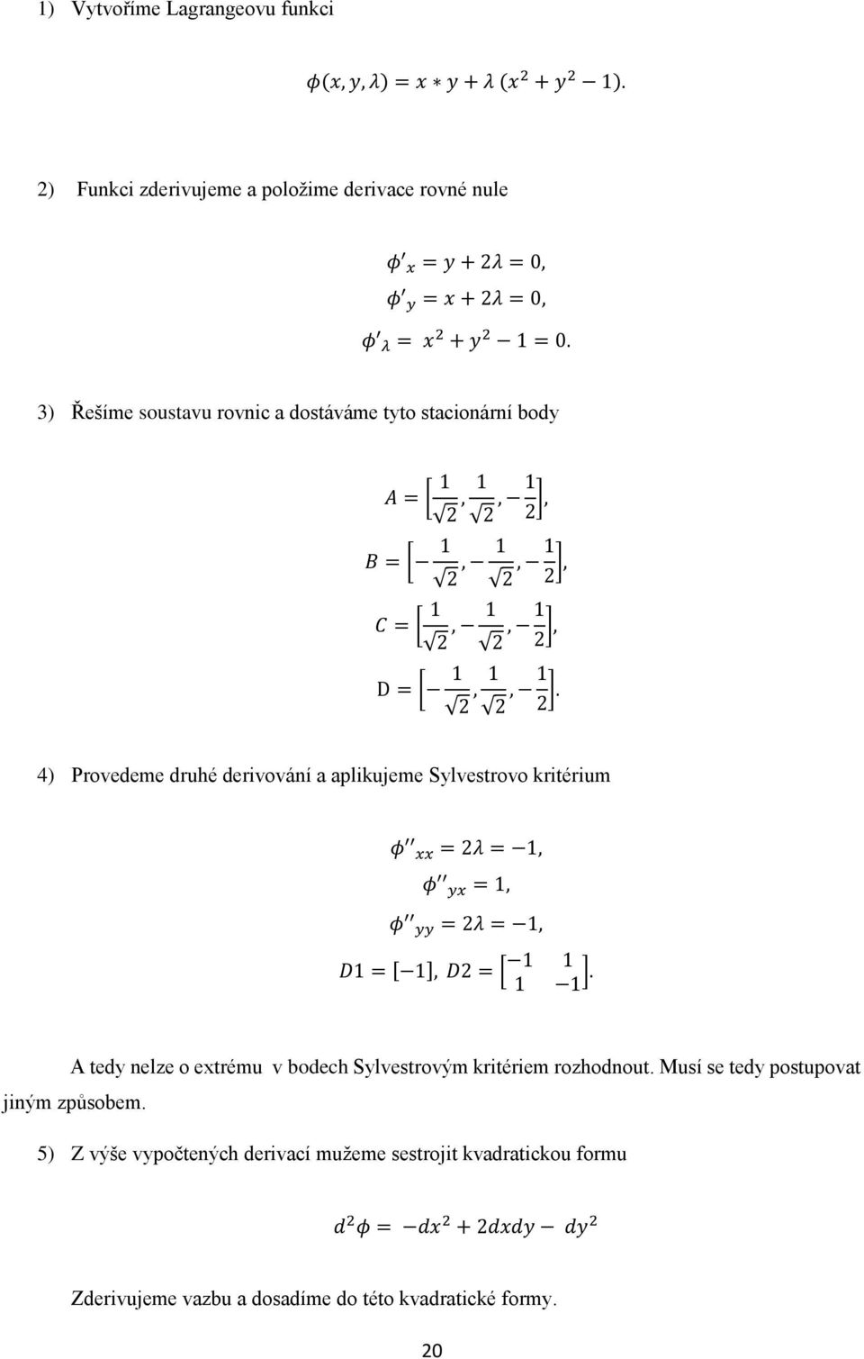 4) Provedeme druhé derivování a aplikujeme Sylvestrovo kritérium φ xx = 2λ = 1, φ yx = 1, φ yy = 2λ = 1, D1 = [ 1], D2 = [ 1 1 1 1 ].