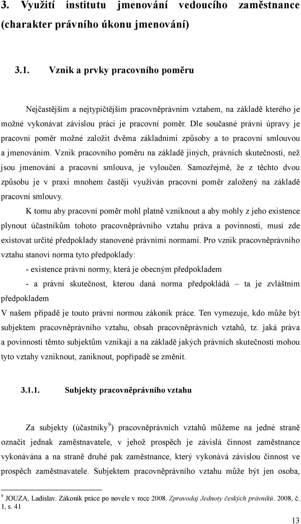 Dle současné právní úpravy je pracovní poměr možné založit dvěma základními způsoby a to pracovní smlouvou a jmenováním.