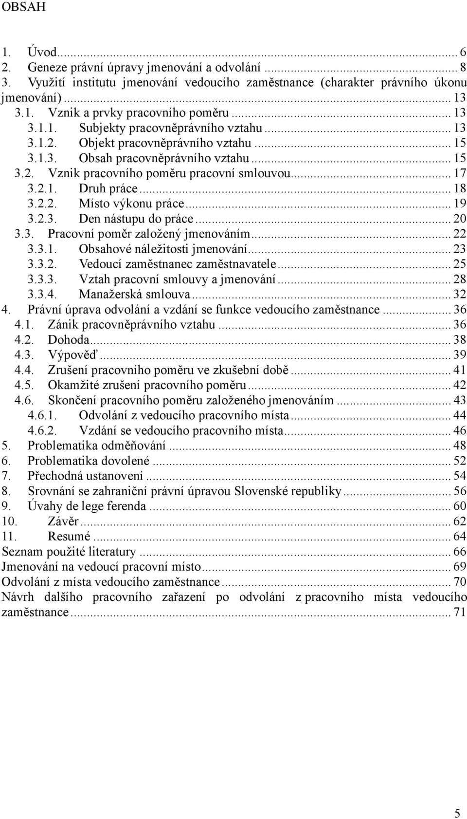 .. 18 3.2.2. Místo výkonu práce... 19 3.2.3. Den nástupu do práce... 20 3.3. Pracovní poměr založený jmenováním... 22 3.3.1. Obsahové náležitosti jmenování... 23 3.3.2. Vedoucí zaměstnanec zaměstnavatele.