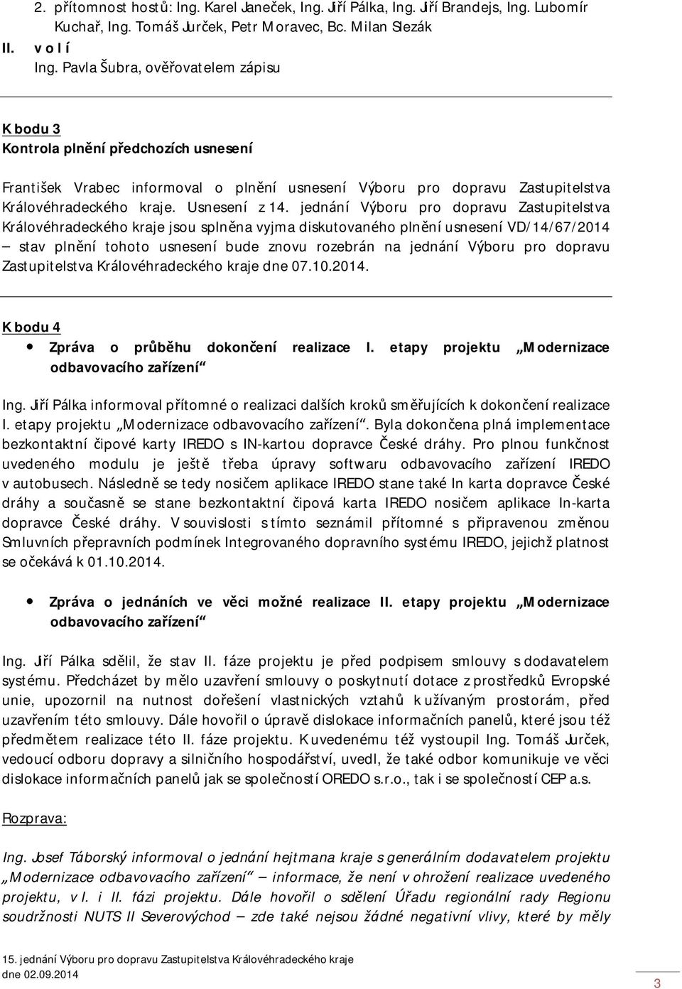 jednání Výboru pro dopravu Zastupitelstva Královéhradeckého kraje jsou splněna vyjma diskutovaného plnění usnesení VD/14/67/2014 stav plnění tohoto usnesení bude znovu rozebrán na jednání Výboru pro